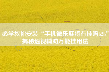 必学教你安装“手机微乐麻将有挂吗b2b”揭秘透视辅助万能挂用法