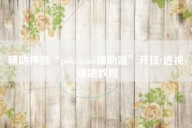 辅助神器“pokemmo辅助器”开挂(透视)辅助教程