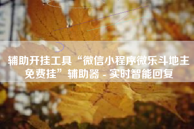 辅助开挂工具“微信小程序微乐斗地主免费挂”辅助器 - 实时智能回复