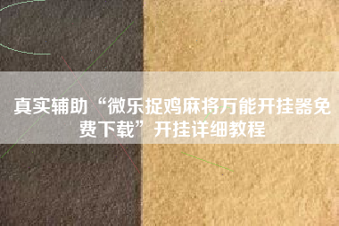 真实辅助“微乐捉鸡麻将万能开挂器免费下载”开挂详细教程