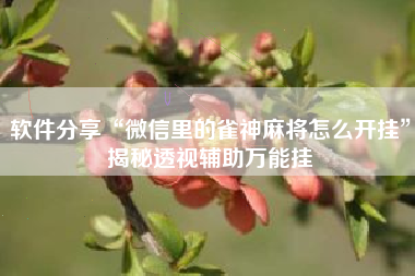 软件分享“微信里的雀神麻将怎么开挂”揭秘透视辅助万能挂