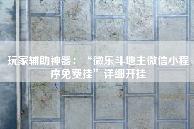 玩家辅助神器：“微乐斗地主微信小程序免费挂”详细开挂