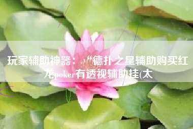 玩家辅助神器：“德扑之星辅助购买红龙poker有透视辅助挂(太
