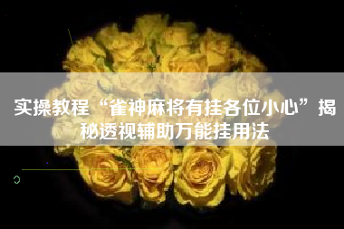 实操教程“雀神麻将有挂各位小心”揭秘透视辅助万能挂用法