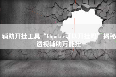 辅助开挂工具“hhpoker可以开挂吗”揭秘透视辅助万能挂