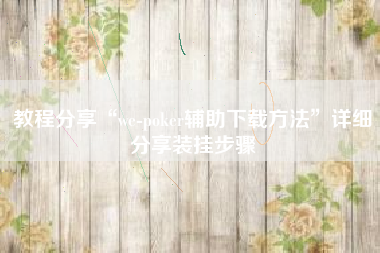 教程分享“we-poker辅助下载方法”详细分享装挂步骤
