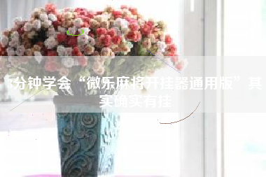 3分钟学会“微乐麻将开挂器通用版”其实确实有挂