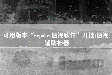 可用版本“wepoker透视软件	”开挂(透视)辅助神器