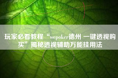 玩家必看教程“wepoker德州 一键透视购买”揭秘透视辅助万能挂用法