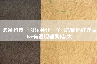 必备科技“微乐会让一个id总输吗红龙poker有透视辅助挂(太