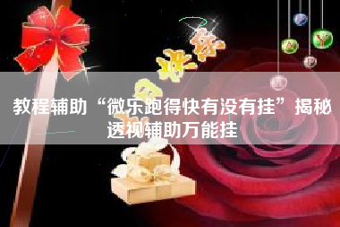 教程辅助“微乐跑得快有没有挂”揭秘透视辅助万能挂
