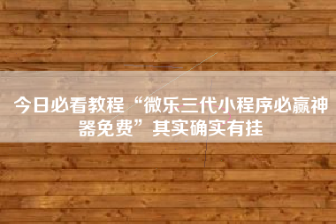 今日必看教程“微乐三代小程序必赢神器免费	”其实确实有挂