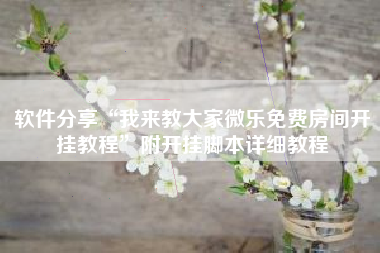 软件分享“我来教大家微乐免费房间开挂教程”附开挂脚本详细教程