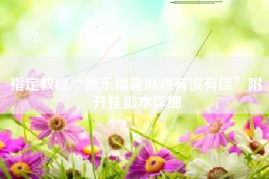 指定教程“微乐福建麻将有没有挂”附开挂脚本详细