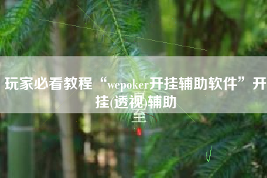 玩家必看教程“wepoker开挂辅助软件	”开挂(透视)辅助