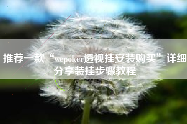 推荐一款“wepoker透视挂安装购买”详细分享装挂步骤教程