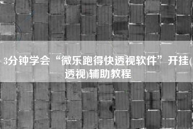 3分钟学会“微乐跑得快透视软件”开挂(透视)辅助教程
