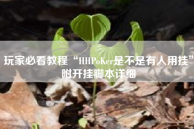 玩家必看教程“HHPoKer是不是有人用挂”附开挂脚本详细