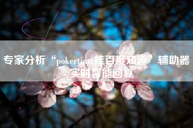 专家分析“pokertime挂百度知道	”辅助器 - 实时智能回复