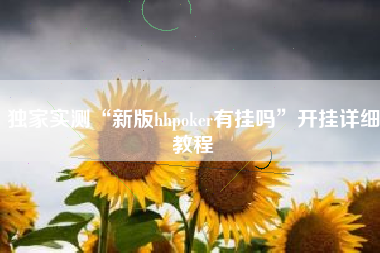 独家实测“新版hhpoker有挂吗	”开挂详细教程