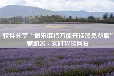 软件分享“微乐麻将万能开挂器免费版”辅助器 - 实时智能回复