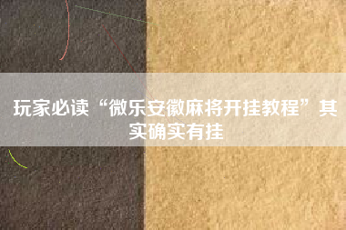玩家必读“微乐安徽麻将开挂教程”其实确实有挂