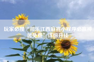 玩家必搜“微乐江西麻将小程序必赢神器免费”详细开挂