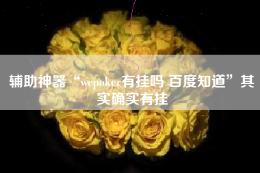 辅助神器“wepoker有挂吗 百度知道”其实确实有挂