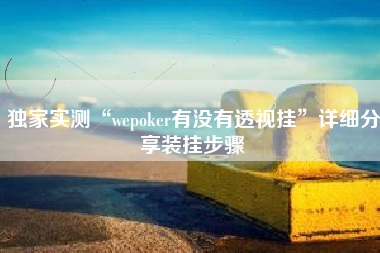 独家实测“wepoker有没有透视挂”详细分享装挂步骤
