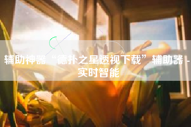 辅助神器“德扑之星透视下载”辅助器 - 实时智能