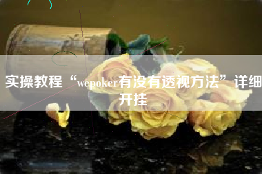 实操教程“wepoker有没有透视方法	”详细开挂