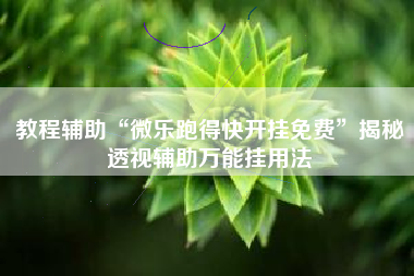 教程辅助“微乐跑得快开挂免费	”揭秘透视辅助万能挂用法