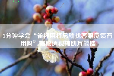 3分钟学会“雀神麻将总输找客服反馈有用吗”揭秘透视辅助万能挂