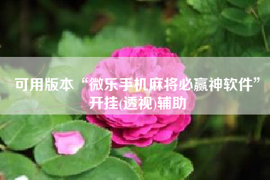 可用版本“微乐手机麻将必赢神软件	”开挂(透视)辅助