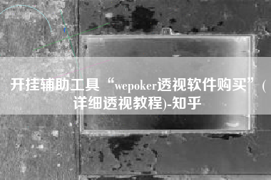开挂辅助工具“wepoker透视软件购买	”(详细透视教程)-知乎