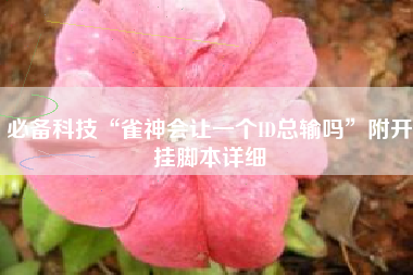 必备科技“雀神会让一个ID总输吗”附开挂脚本详细