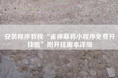 安装程序教程“雀神麻将小程序免费开挂器”附开挂脚本详细