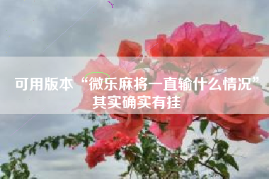 可用版本“微乐麻将一直输什么情况”其实确实有挂