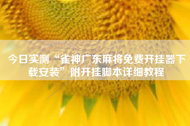 今日实测“雀神广东麻将免费开挂器下载安装”附开挂脚本详细教程