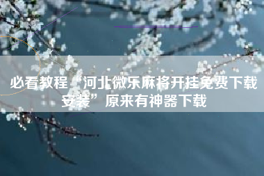 必看教程“河北微乐麻将开挂免费下载安装”原来有神器下载