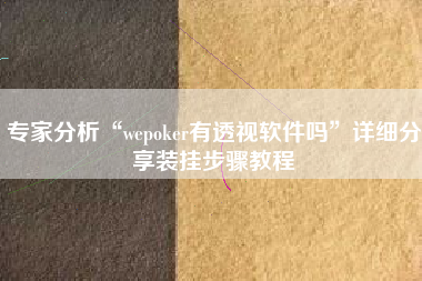 专家分析“wepoker有透视软件吗”详细分享装挂步骤教程
