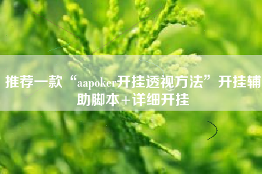 推荐一款“aapoker开挂透视方法”开挂辅助脚本+详细开挂