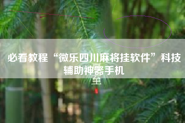 必看教程“微乐四川麻将挂软件	”科技辅助神器手机