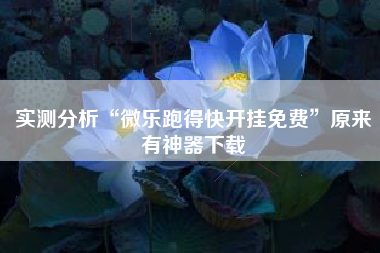 实测分析“微乐跑得快开挂免费	”原来有神器下载