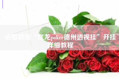 必看教程“红龙poker德州透视挂	”开挂详细教程
