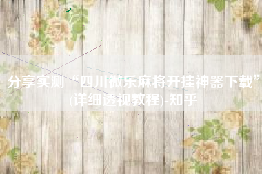 分享实测“四川微乐麻将开挂神器下载”(详细透视教程)-知乎