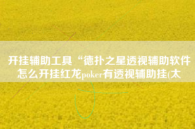 开挂辅助工具“德扑之星透视辅助软件怎么开挂红龙poker有透视辅助挂(太