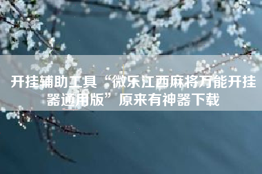 开挂辅助工具“微乐江西麻将万能开挂器通用版”原来有神器下载