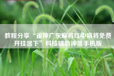 教程分享“雀神广东麻将红中麻将免费开挂器下”科技辅助神器手机版