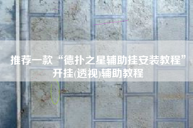 推荐一款“德扑之星辅助挂安装教程	”开挂(透视)辅助教程